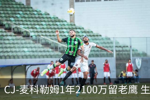 CJ-麦科勒姆1年2100万留老鹰 生涯总薪资突破3亿美元